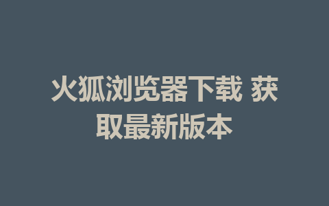 火狐浏览器下载 获取最新版本