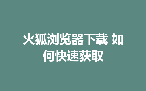 火狐浏览器下载 如何快速获取