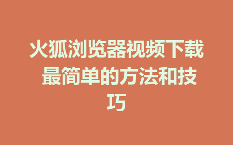 火狐浏览器视频下载 最简单的方法和技巧