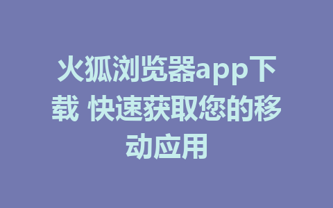 火狐浏览器app下载 快速获取您的移动应用