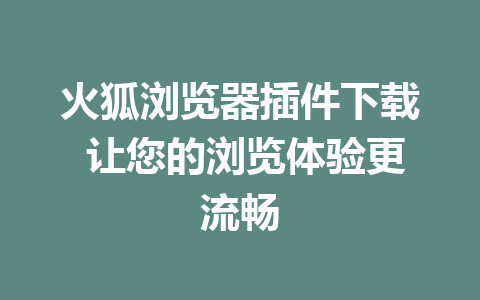 火狐浏览器插件下载 让您的浏览体验更流畅