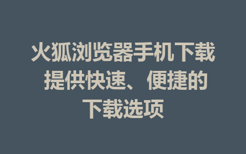 火狐浏览器手机下载 提供快速、便捷的下载选项