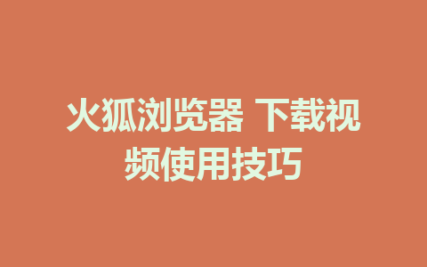 火狐浏览器 下载视频使用技巧