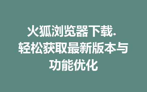 火狐浏览器下载. 轻松获取最新版本与功能优化