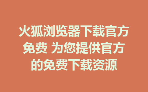 火狐浏览器下载官方免费 为您提供官方的免费下载资源