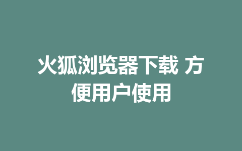 火狐浏览器下载 方便用户使用