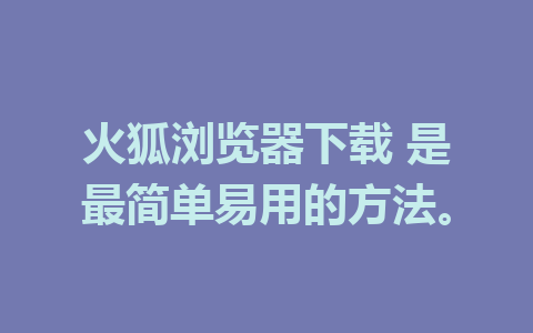 火狐浏览器下载 是最简单易用的方法。