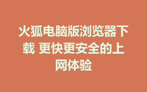 火狐电脑版浏览器下载 更快更安全的上网体验